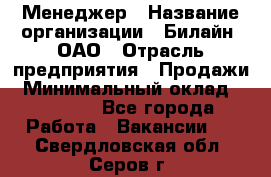 Менеджер › Название организации ­ Билайн, ОАО › Отрасль предприятия ­ Продажи › Минимальный оклад ­ 25 500 - Все города Работа » Вакансии   . Свердловская обл.,Серов г.